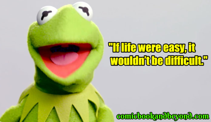 If life were easy, it wouldn't be difficult - Kermit the Frog